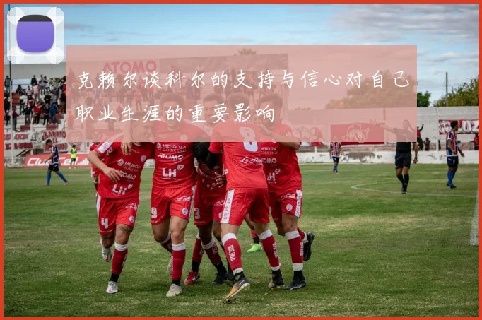 克赖尔谈科尔的支持与信心对自己职业生涯的重要影响