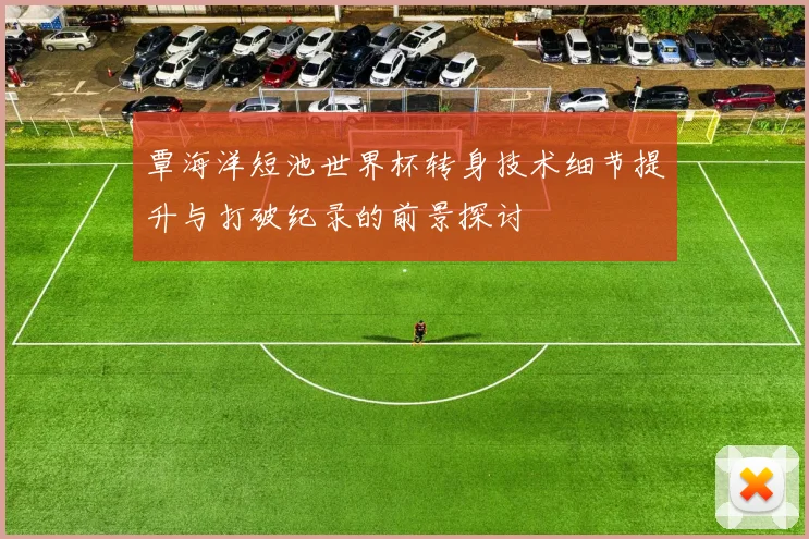 覃海洋短池世界杯转身技术细节提升与打破纪录的前景探讨